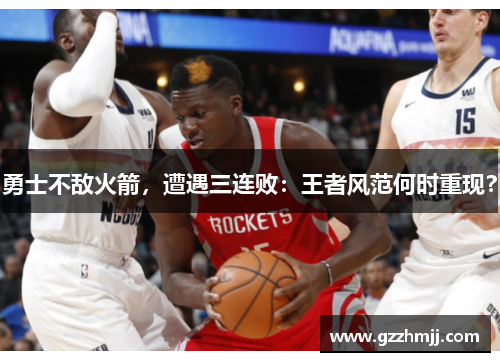 勇士不敌火箭，遭遇三连败：王者风范何时重现？