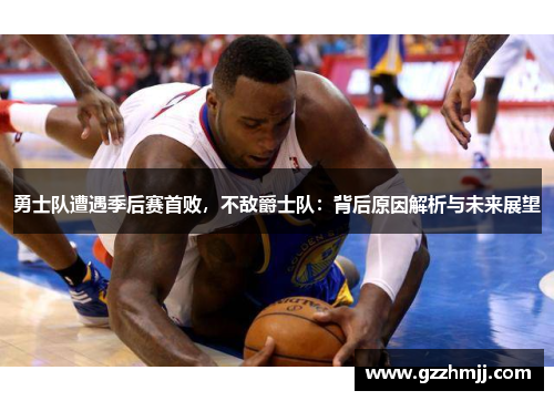勇士队遭遇季后赛首败，不敌爵士队：背后原因解析与未来展望