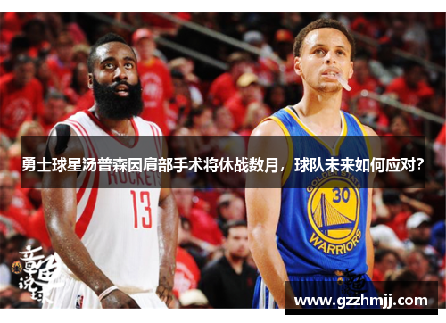 勇士球星汤普森因肩部手术将休战数月，球队未来如何应对？