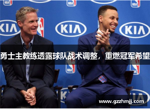 勇士主教练透露球队战术调整，重燃冠军希望