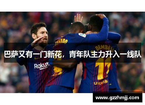 巴萨又有一门新花，青年队主力升入一线队